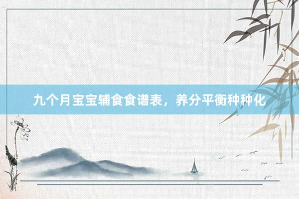 九个月宝宝辅食食谱表，养分平衡种种化