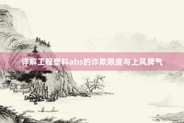 详解工程塑料abs的诈欺限度与上风脾气